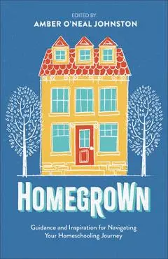 Homegrown: Guidance and Inspiration for Navigating Your Homeschooling Journey - Amber O'neal Johnston