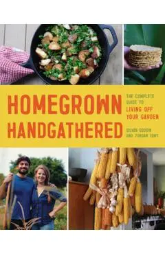 Homegrown Handgathered: The Complete Guide to Living Off Your Garden - Silvan Goddin