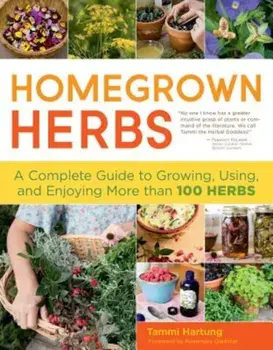 Homegrown Herbs: A Complete Guide to Growing, Using, and Enjoying More Than 100 Herbs, Paperback/Tammi Hartung