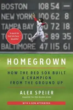 Homegrown: How the Red Sox Built a Champion from the Ground Up, Paperback/Alex Speier
