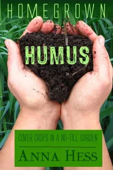 Homegrown Humus: Cover Crops in a No-Till Garden, Paperback/Anna Hess