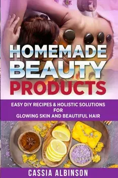 Homemade Beauty Products: Easy DIY Recipes & Holistic Solutions for Glowing Skin and Beautiful Hair, Paperback/Cassia Albinson