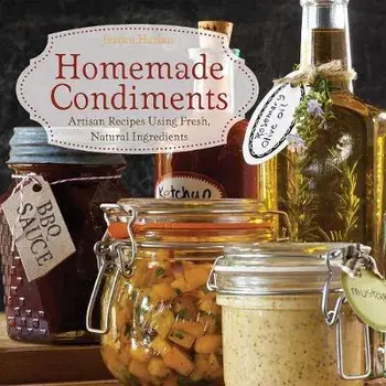 Homemade Condiments. Artisan Recipes Using Fresh, Natural Ingredients, Paperback/Jessica Harlan