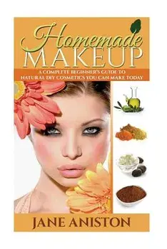 Homemade Makeup: A Complete Beginner's Guide to Natural DIY Cosmetics You Can Make Today, Paperback/Jane Aniston