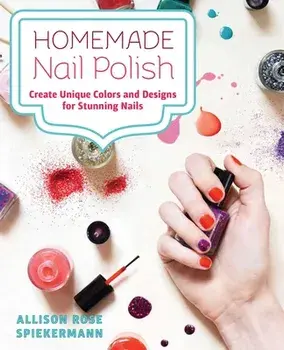 Homemade Nail Polish. Create Unique Colors and Designs For Eye-Catching Nails, Paperback/Allison Rose Spiekermann