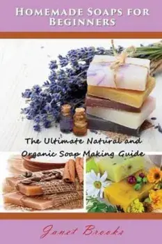 Homemade Soaps for Beginners: The Ultimate Natural and Organic Soap Making Guide, Paperback/Janet Brooks