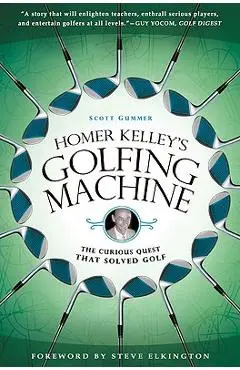 Homer Kelley's Golfing Machine: The Curious Quest That Solved Golf - Scott Gummer