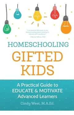 Homeschooling Gifted Kids: A Practical Guide to Educate and Motivate Advanced Learners - Cindy West