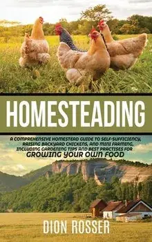 Homesteading: A Comprehensive Homestead Guide to Self-Sufficiency, Raising Backyard Chickens, and Mini Farming, Including Gardening, Hardcover/Dion Rosser