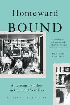 Homeward Bound: American Families in the Cold War Era, Paperback/Elaine Tyler May
