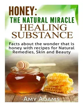 Honey: The Natural Miracle Healing Substance: Facts about the wonder that is honey with recipes for Natural Remedies, Skin an, Paperback/Amy Adams