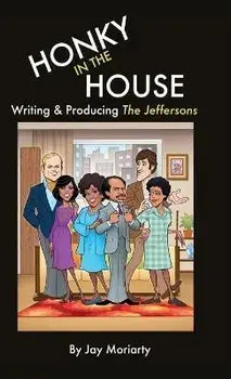 Honky in the House: Writing & Producing The Jeffersons, Hardcover/Jay Moriarty