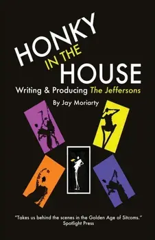 Honky in the House: Writing & Producing The Jeffersons, Paperback/Jay Moriarty