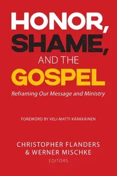 Honor, Shame, and the Gospel: Reframing Our Message and Ministry, Paperback/Christopher Flanders