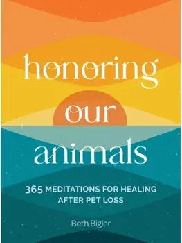 Honoring Our Animals. 365 Meditations for Healing after Pet Loss, Hardback/Beth Bigler