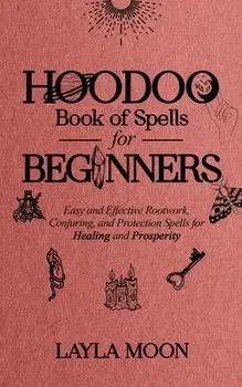 Hoodoo Book of Spells for Beginners: Easy and Effective Rootwork, Conjuring, and Protection Spells for Healing and Prosperity, Paperback/Layla Moon