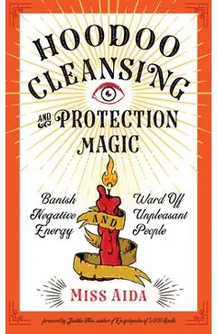 Hoodoo Cleansing and Protection Magic: Banish Negative Energy and Ward Off Unpleasant People - Aida