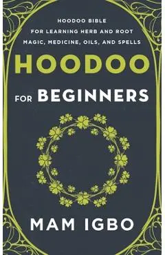 Hoodoo for Beginners: Hoodoo Bible for Learning Herb and Root Magic, Medicine, Oils, and Spells - Mam Igbo