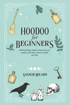 Hoodoo For Beginners: Working Magic Spells in Rootwork and Conjure with Roots, Herbs, Candles, and Oils, Paperback/Angelie Belard