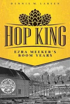 Hop King: Ezra Meeker's Boom Years, Paperback/Dennis M. Larsen