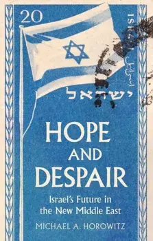 Hope and Despair. Israel's Future in the New Middle East, Hardback/Michael A. Horowitz