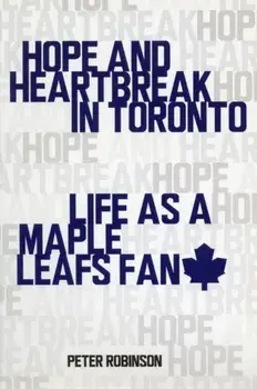Hope and Heartbreak in Toronto: Life as a Maple Leafs Fan, Paperback/Peter Robinson