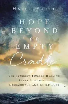 Hope Beyond an Empty Cradle: The Journey Toward Healing After Stillbirth, Miscarriage, and Child Loss, Paperback/Hallie Scott