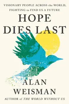 Hope Dies Last. Visionary People Across the World, Fighting to Find Us a Future, Hardback/Alan Weisman