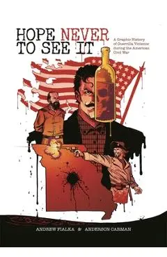 Hope Never to See It: A Graphic History of Guerrilla Violence During the American Civil War - Andrew Fialka