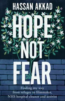 Hope Not Fear. Finding My Way from Refugee to Filmmaker to NHS Hospital Cleaner and Activist, Hardback/Hassan Akkad