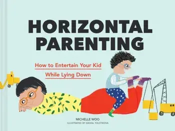 Horizontal Parenting. How to Entertain Your Kid While Lying Down, Hardback/Michelle Woo