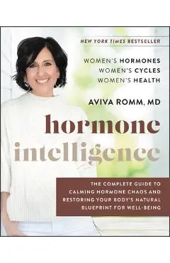 Hormone Intelligence: The Complete Guide to Calming Hormone Chaos and Restoring Your Body's Natural Blueprint for Well-Being - Aviva Romm