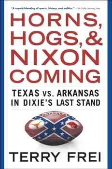 Horns, Hogs, and Nixon Coming: Texas vs. Arkansas in Dixie's Last Stand, Paperback/Terry Frei