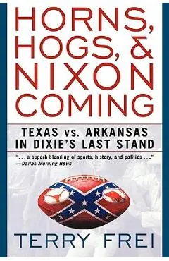 Horns, Hogs, and Nixon Coming: Texas Vs. Arkansas in Dixie's Last Stand - Terry Frei