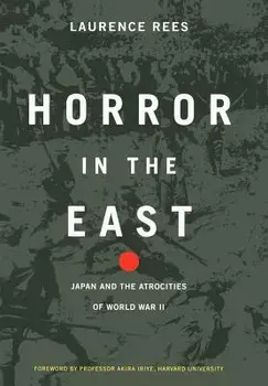 Horror in the East: Japan and the Atrocities of World War 2, Hardcover/Laurence Rees