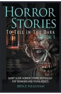 Horror Stories To Tell In The Dark Book 1: Short Scary Horror Stories Anthology For Teenagers And Young Adults - Bryce Nealham