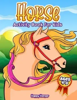 Horse Activity Book For Kids Ages 4-8: A Fun Coloring and Activity Workbook For Boys And Girls With Word Searches, Dot-to-Dots, Mazes, Learning, Color/Happy Harper