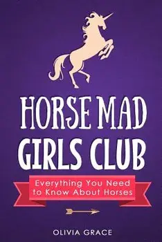 Horse Mad Girls Club: Everything You Need to Know about Horses/Olivia Grace