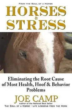 Horses & Stress - Eliminating the Root Cause of Most Health, Hoof, and Behavior Problems: From the Soul of a Horse, Paperback/Joe Camp