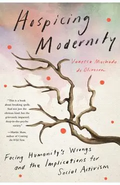 Hospicing Modernity: Facing Humanity's Wrongs and the Implications for Social Activism - Vanessa Machado De Oliveira