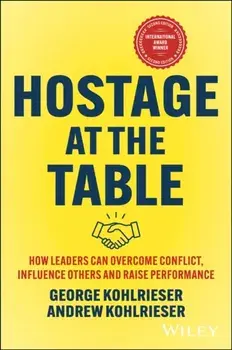Hostage at the Table. How Leaders Can Overcome Conflict, Influence Others and Raise Performance, 2 ed, Hardback/Andrew Kohlrieser