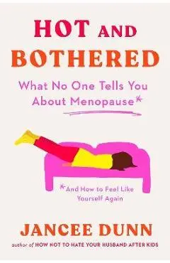Hot and Bothered: What No One Tells You about Menopause and How to Feel Like Yourself Again - Jancee Dunn