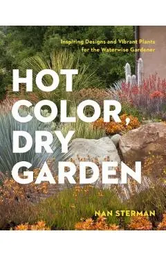 Hot Color, Dry Garden: Inspiring Designs and Vibrant Plants for the Waterwise Gardener - Nan Sterman