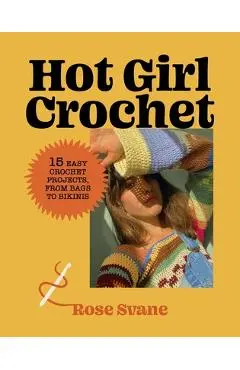 Hot Girl Crochet: 15 Easy Crochet Projects, from Bags to Bikinis - Rose Svane