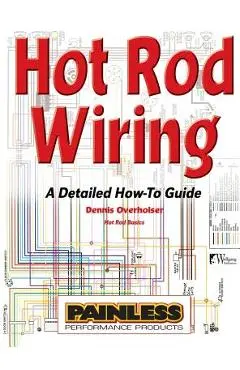 Hot Rod Wiring: A Detailed How-To Guide - Dennis Overholser