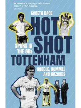 Hot Shot Tottenham. Spurs in the 80s – Hoddle, Hummel and Hazards, Hardback/Gareth Dace