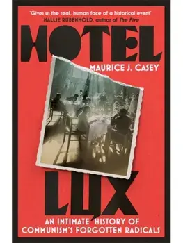 Hotel Lux. An Intimate History of Communism's Forgotten Radicals, Paperback/Maurice J Casey