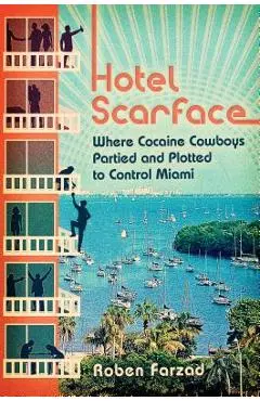 Hotel Scarface: Where Cocaine Cowboys Partied and Plotted to Control Miami - Roben Farzad