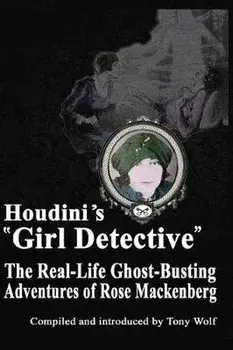 Houdini's Girl Detective: The Real-Life Ghost-Busting Adventures of Rose Mackenberg, Paperback/Tony Wolf