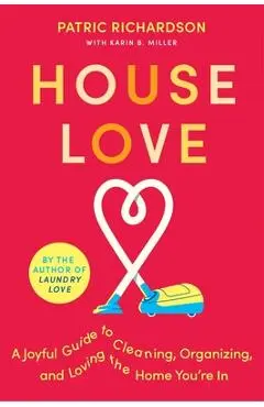 House Love: A Joyful Guide to Cleaning, Organizing, and Loving the Home You're in - Patric Richardson
